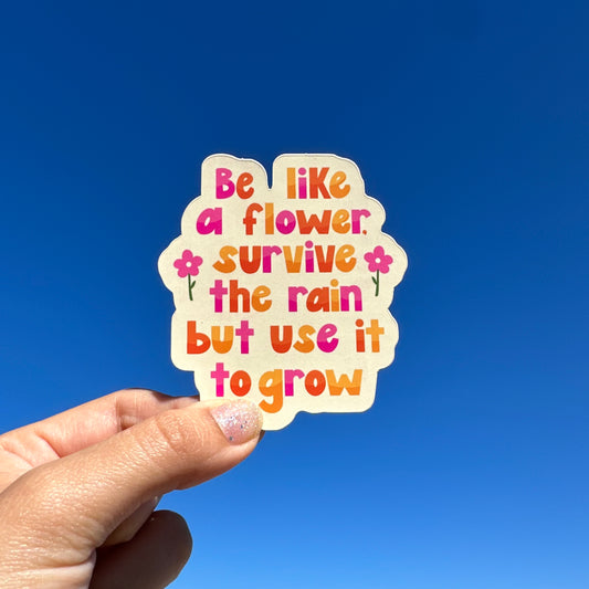 'Be Like A Flower, Survive The Rain But Use It To Grow' Sticker